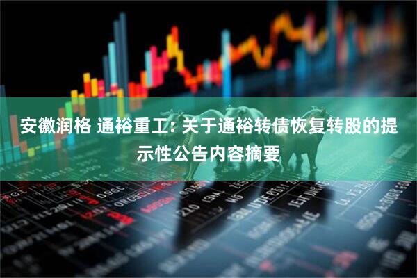 安徽润格 通裕重工: 关于通裕转债恢复转股的提示性公告内容摘要