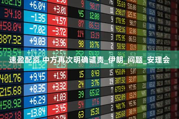 速盈配资 中方再次明确谴责_伊朗_问题_安理会