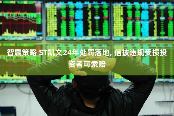 智赢策略 ST凯文24年处罚落地, 信披违规受损投资者可索赔