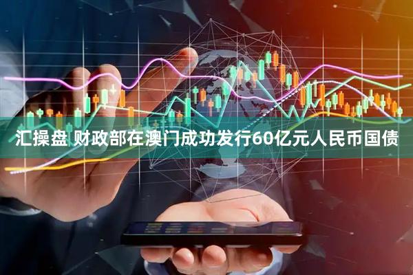 汇操盘 财政部在澳门成功发行60亿元人民币国债