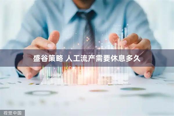 盛谷策略 人工流产需要休息多久