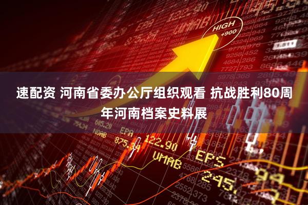 速配资 河南省委办公厅组织观看 抗战胜利80周年河南档案史料展