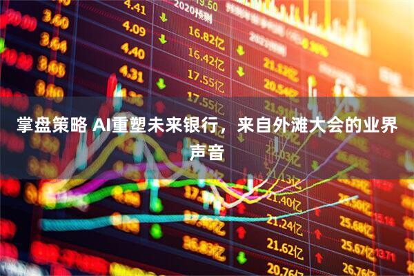 掌盘策略 AI重塑未来银行，来自外滩大会的业界声音