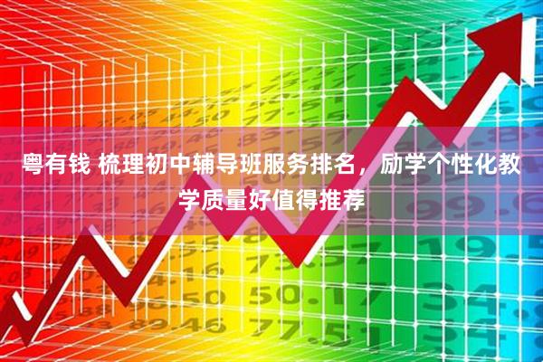 粤有钱 梳理初中辅导班服务排名，励学个性化教学质量好值得推荐