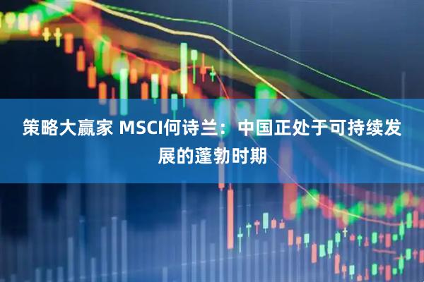 策略大赢家 MSCI何诗兰：中国正处于可持续发展的蓬勃时期